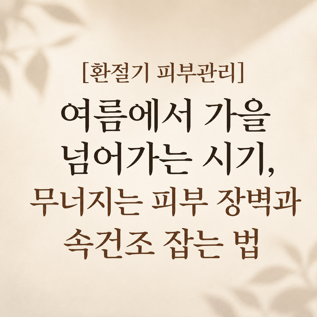 여름에서 가을로 넘어가는 환절기 피부관리 유수분 밸런스 케어